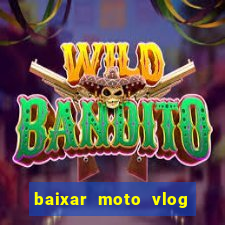 baixar moto vlog brasil dinheiro infinito